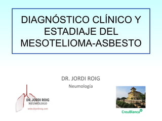 DIAGNÓSTICO CLÍNICO Y
ESTADIAJE DEL
MESOTELIOMA-ASBESTO
DR. JORDI ROIG
Neumología
 