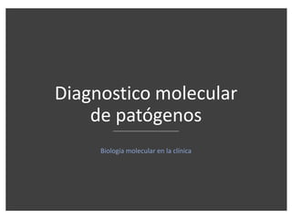 Diagnostico molecular
de patógenos
Biología molecular en la clínica
 