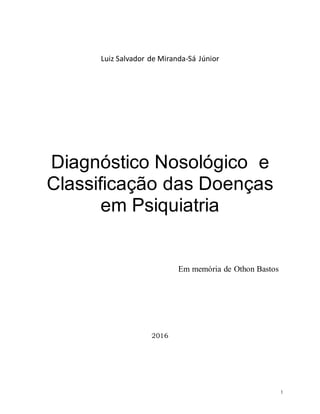 1
Luiz Salvador de Miranda-Sá Júnior
Diagnóstico Nosológico e
Classificação das Doenças
em Psiquiatria
2016
Em memória de Othon Bastos
 