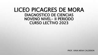 LICEO PICAGRES DE MORA
DIAGNOSTICO DE CIENCIAS
NOVENO NIVEL- II PERIODO
CURSO LECTIVO 2023
PROF. XINIA MENA CALDERON
 