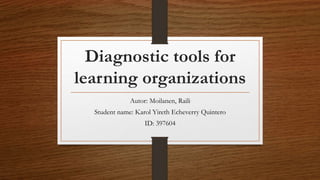 Diagnostic tools for
learning organizations
Autor: Moilanen, Raili
Student name: Karol Yireth Echeverry Quintero
ID: 397604
 