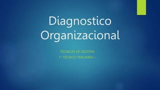 Diagnostico
Organizacional
TÉCNICAS DE GESTIÓN
1° TÉCNICO TERCIARIO –
 