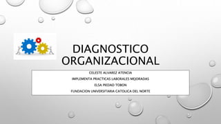 DIAGNOSTICO
ORGANIZACIONAL
CELESTE ALVAREZ ATENCIA
IMPLEMENTA PRACTICAS LABORALES MEJORADAS
ELSA PIEDAD TOBON
FUNDACION UNIVERSITARIA CATOLICA DEL NORTE
 