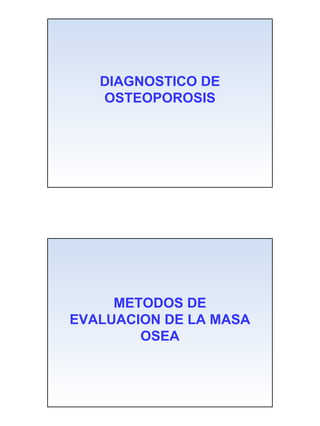 DIAGNOSTICO DE
   OSTEOPOROSIS




     METODOS DE
EVALUACION DE LA MASA
        OSEA




                        1
 