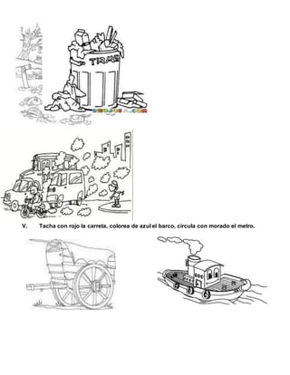 V. Tacha con rojo la carreta, colorea de azul el barco, circula con morado el metro.
 