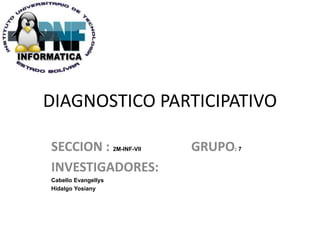 DIAGNOSTICO PARTICIPATIVO
SECCION : 2M-INF-VII GRUPO: 7
INVESTIGADORES:
Cabello Evangellys
Hidalgo Yosiany
 