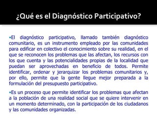 ¿Qué es el Diagnóstico Participativo?
¿Qué es el Diagnóstico Participativo?
•El diagnóstico participativo, llamado también...