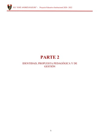 5
IEE “JOSÉ ANDRÉS RÁZURI” - Proyecto Educativo Institucional 2020 - 2022
PARTE 2
IDENTIDAD, PROPUESTA PEDAGÓGICA Y DE
GESTIÓN
 