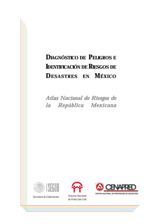 DIAGNÓSTICO DE PELIGROS E 
IDENTIFICACIÓN DE RIESGOS DE 
DESASTRES EN MÉXICO 
Atlas Nacional de Riesgos de 
la República Mexicana 
Sistema Nacional 
de Protección Civil 
Secretaría de Gobernación 
 