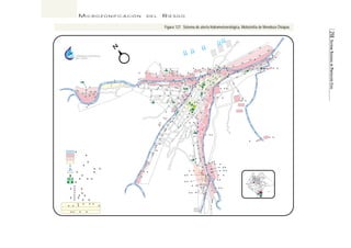 218 SISTEMA NACIONAL DE PROTECCIÓN CIVIL 
MICROZONIFICACIÓN DEL RIESGO 
CDA. LAS CANOAS 
ANIQUIVIL > 
AFRONTERACOMALAP AFRONTERACOMALAPA > 
A  
SARX-18 A 1212 
SARX-17 
 SARX-07SARX-07 
A ZARAGOZA 
AMAZAP AMAZAPADEMADERO ADEMADERO  
A CHIMALAP CHIMALAPA 
 
SRX-10 
12a.CALLE ORIENTE 
10a.CALLEORIENTE 
8a.CALLEORIENTE 
10a.A10a.AVENIDASUR VENIDASUR 
PROLONGACION6a.A AV..SUR 
5a.CALLEORIENTE 
7a.CALLEORIENTE 
9a.CALLEORIENTE 
ALCERRO 
CAMINOCAMINO 
ARROARROYO 
SABINOSABINO CAMINOALBARRIO 
PROL. A AV. CENTRAL 
. 11a.1a.CALLE PONIENTE 
7a.CALLEPONIENTE 
9a.CALLEPONIENTE 
1a.CALLEORIENTE 
5a. CALLEPONIENTE 
3aCALLEORIENTE 
8a.A8a.AV.SUR.SUR 
A 6a. AV..SUR 
4a.A4a.AV..SUR 
2a.A2a.AV. . SUR 
2a. CALLEORIENTE 
CALLECENTRAL 
8a.A8a.AV. NOR . NORTE 
4a. CALLEORIENTE 
A 6a. AV.NOR .NORTETE 
A 4a. AV. NOR . NORTETE 
2a. A AV. NOR . NORTE 
6a. CALLE ORIENTE 
9a.A9a.AV.NOR .NORTETE 
AV..CENTRAL 
1a.CALLEPONIENTE 
1a.C.PONIENTE 
1a.A1a.AV.SUR 
. SARM-07SARM-07 
4a.C.ORIENTE 
3a.CALLEPONIENTE 
1a. A AV.NOR .NORTE 
A 3a. AV. NOR . NORTETE 
2a. CALLE PONIENTE 
AV.CENTRAL.CENTRAL 
5a. A AV. NOR . NORTE 
SRX-08 
7a. A AV.NOR .NORTETE 
6a.CALLEPONIENTE 
AND. 
LAMINA 
4a.CALLEPONIENTE 
CALLE FRANCISCOSARABIA 
 
SARX-05SARX-05 
IGNACIOALLENDE 
9a. A AV. NOR . NORTETE 
11a.A1a.AV.NOR .NORTETE 
PRIV 1a.PRIVADAPONIENTE ADAPONIENTE 
13a.A13a.AV. NOR . NORTE 
15a.A15a.AV.NOR .NORTETE 
 SRA-02SRA-02 
ABUENOSAIRES 
Av..LOSSABINOS 
ANT.MOT .CARR. MOTOZINTLA-HUIXTLA 
A 5a. Av v SUR 
A PROL.8a.Av..SUR 
CDA.LASCANOAS 
ROSARIOCASTELLANOS 
LOSLOS 
NOPNOPALESALES 
CHIAPCHIAPASAS 
PROL.DE6a.A Av.SUR 
.5a. ORIENTE 
I.M.S.S. 
13a.ORIENTE 
PROL.DE6a.A Av.SUR 
.ALAPRESAAÑO DEJUAREZ  
ALOSALISOS 
CDA.LAS CANOAS 
TANQUE  
VIVERO 
A 18 
A 
A 
A 
13 
0707 
0202 
A 01 
A 0303 
A 14 
A 04 
A 0909 
A 17 
 
SARX-01 
SRX-01 
 
SRX-02  
SIX-01 
 
SRM-09  
SRM-08  
SARM-04  
SRM-05 
SRM-06 
 
  SARM-03 
SRM-07 
 
 SRX-04 
SARX-03 
 
 SRM-04 
 SRM-02 
 SRM-01 
 SARM-01 
 SARA-04SARA-04 
 SARA-03SARA-03 
 SARA-02 
 SRA-01SRA-01 
 SARA-06SARA-06 
SRA-05SRA-05  
SARA-07  
SARA-08SARA-08  
SRA-07  
SRA-08SRA-08  
SRA-09  
SARA-09SARA-09  
SRA-06  
SARA-06SARA-06  
 SARA-01SARA-01 
 
SRA-04SRA-04 
 SRM-03 
 SRM-09SRM-09 
 SARLSARLV-02V-02 
 SARLSARLV-04 
* 
 SARLSARLV-03 
* 
SARLSARLV-01 
* 
 
 SRX-1SRX-11 
 SARA-05SARA-05 
 SRA-03SRA-03 
 
SARM-02 
 
 
 
SARX-11 
SRX-07 
 
SARX-10 
 
SARX-04 
 
SRX-03 
 
SARX-06SARX-06 
 
SRX-05SRX-05 
 
SARX-14 
 
SARX-15SARX-15 
 
SARX-16 
 
 
SARX-11 
SARX-08SARX-08 
 
SRX-06SRX-06 
 
 SARM-06 
SRA-10  
SRA-11  
SARM-05SARM-05 
SARX-02  
SARX-12 
 
SARX-13 
 
A 10 
A 
A 
A 
15 
0505 
0606 
A 16 
SRX-06SRX-06 
 
DIFDIF 
 
SARX-10 
GasolineraGasolinera 
REGION I 
ARROYO XELAJU 
REGION II 
ARROYO LA MINA 
REGION III 
ARROYO ALLENDE 
S  
SITIO 
A  
DE ALTO 
R  
RIESGO 
X  
XELAJU 
M  
LA MINA 
A  
ALLENDE 
LV  
LINDA VISTA 
COMISION NACIONAL DEL AGUA 
SISTEMA DE ALER ALERTA A HIDROMETEOROLOGICA 
MOTOZINTLA DE CHIAP OZINTLA MENDOZA CHIAPAS 
SIN ESCALA FECHA 30 DE DE ABRIL 1999 
TAPACHULA 
HUIXTLA 
MOTOZINTLA 
TUXTLA 
GUTIERREZ 
CHIAPAS 
CANCUC 
SAN JUAN 
112 
ARROYO 
SITIOS DE ALTO RIESGO 
SITIOS DE RIESGO 
SITIO INUNDABLE 
ESCUELA 
ESCURRIMIENTO NATURAL 
PANTEON MUNICIPAL 
IGLESIA 
RUTA DE EVACUACION 
ALBERGUE 
A 
Figura 127. Sistema de alerta hidrometeorológica, Motozintla de Mendoza Chiapas. 
 