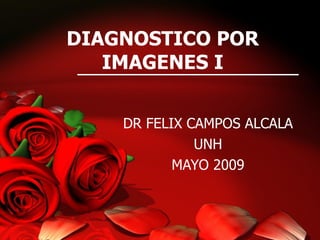 DIAGNOSTICO POR IMAGENES I DR FELIX CAMPOS ALCALA UNH MAYO 2009 