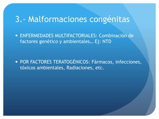 3.- Malformaciones congénitas
 ENFERMEDADES MULTIFACTORIALES: Combinación de
factores genético y ambientales… Ej: NTD
 P...