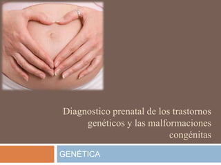 Diagnostico prenatal de los trastornos
genéticos y las malformaciones
congénitas
GENÉTICA

 