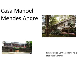 Casa Manoel
Mendes Andre




               Presentacion Laminas Proyecto 1
               Francisca Canario
 