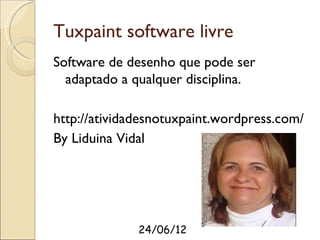 Tuxpaint software livre
Software de desenho que pode ser
  adaptado a qualquer disciplina.

http://atividadesnotuxpaint.wordpress.com/
By Liduina Vidal




              24/06/12
 