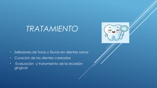 TRATAMIENTO
• Selladores de fosas y fisuras en dientes sanos
• Curación de los dientes careados
• Evaluación y tratamiento de la recesión
gingival
 