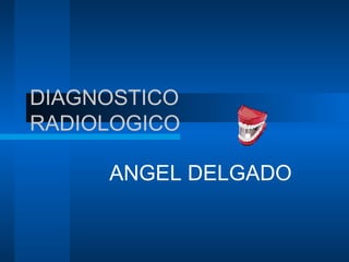 DIAGNOSTICO
RADIOLOGICO
ANGEL DELGADO
 