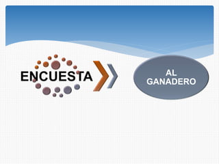 ENCUESTA AL
GANADERO
 