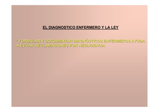 EL DIAGNOSTICO ENFERMERO Y LA LEY


* FORMULAR Y DOCUMENTAR DIAGNÓSTICOS ENFERMEROS AYUDA
A EVITAR RECLAMACIONES POR NEGLIGENCIA
 