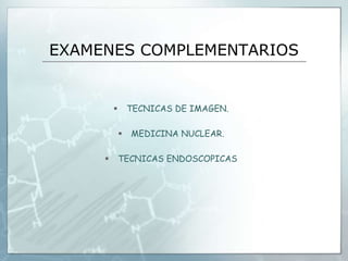 EXAMENES COMPLEMENTARIOS
 TECNICAS DE IMAGEN.
 MEDICINA NUCLEAR.
 TECNICAS ENDOSCOPICAS
 