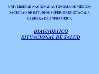 DIAGNOSTICO
SITUACIONAL DE SALUD
UNIVERSIDAD NACIONALAUTONOMA DE MEXICO
FACULTAD DE ESTUDIOS SUPERIORES IZTACALA
CARRERA DE ENFERMERÍA
 