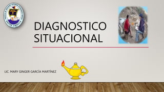 DIAGNOSTICO
SITUACIONAL
LIC. MARY GINGER GARCÍA MARTÍNEZ
 