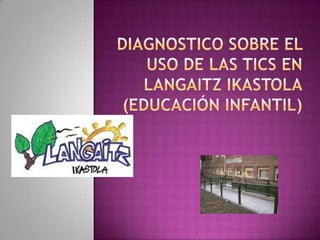 DIAGNOSTICO SOBRE EL USO DE LAS TICS EN LANGAITZ IKASTOLA(EDUCACIÓN INFANTIL) 