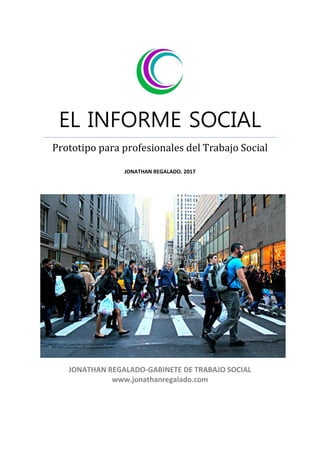 EL INFORME SOCIAL
Prototipo para profesionales del Trabajo Social
JONATHAN REGALADO. 2017
JONATHAN REGALADO-GABINETE DE TRABAJO SOCIAL
www.jonathanregalado.com
 