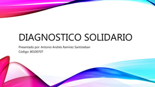 DIAGNOSTICO SOLIDARIO
Presentado por: Antonio Andrés Ramírez Santisteban
Código: 80100707
 