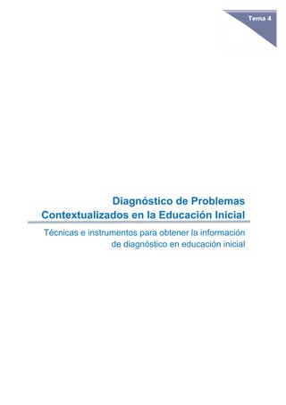 Tema 4
Diagnóstico de Problemas
Contextualizados en la Educación Inicial
Técnicas e instrumentos para obtener la información
de diagnóstico en educación inicial
 