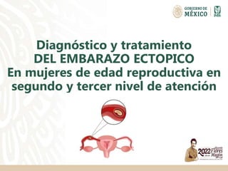 Diagnóstico y tratamiento
DEL EMBARAZO ECTOPICO
En mujeres de edad reproductiva en
segundo y tercer nivel de atención
 