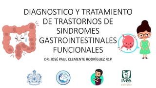 DIAGNOSTICO Y TRATAMIENTO
DE TRASTORNOS DE
SINDROMES
GASTROINTESTINALES
FUNCIONALES
DR. JOSÉ PAUL CLEMENTE RODRÍGUEZ R1P
 