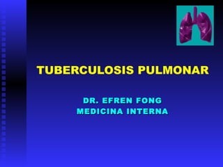TUBERCULOSIS PULMONAR
DR. EFREN FONGDR. EFREN FONG
MEDICINA INTERNAMEDICINA INTERNA
 