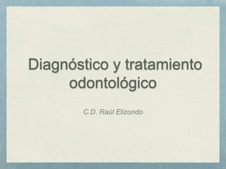 Diagnóstico y tratamiento
odontológico
C.D. Raúl Elizondo
 