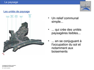 Les unités de paysage Le paysage Un relief communal simple... ... qui crée des unités paysagères lisibles... ... en se conjuguant à l'occupation du sol et notamment aux boisements 