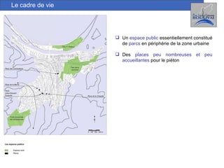 Le cadre de vie Un  espace public  essentiellement constitué de  parcs  en périphérie de la zone urbaine Des  places peu nombreuses et peu accueillantes   pour le piéton 
