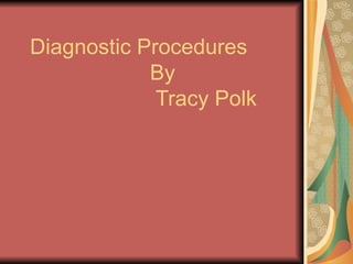 Diagnostic Procedures   By   Tracy Polk 