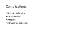 Complications
• Uterine perforation
• Cervical injury
• Infection
• Intrauterine adhesions
 