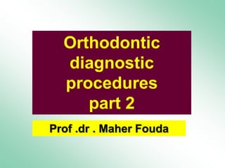 •
Orthodontic
diagnostic
procedures
part 2
Prof .dr . Maher Fouda
 