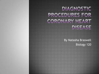 Diagnostic Procedures for coronary heart disease By Natasha Braswell Biology 120 