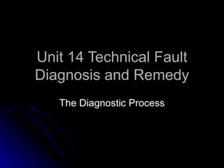 Unit 14 Technical Fault Diagnosis and Remedy The Diagnostic Process 
