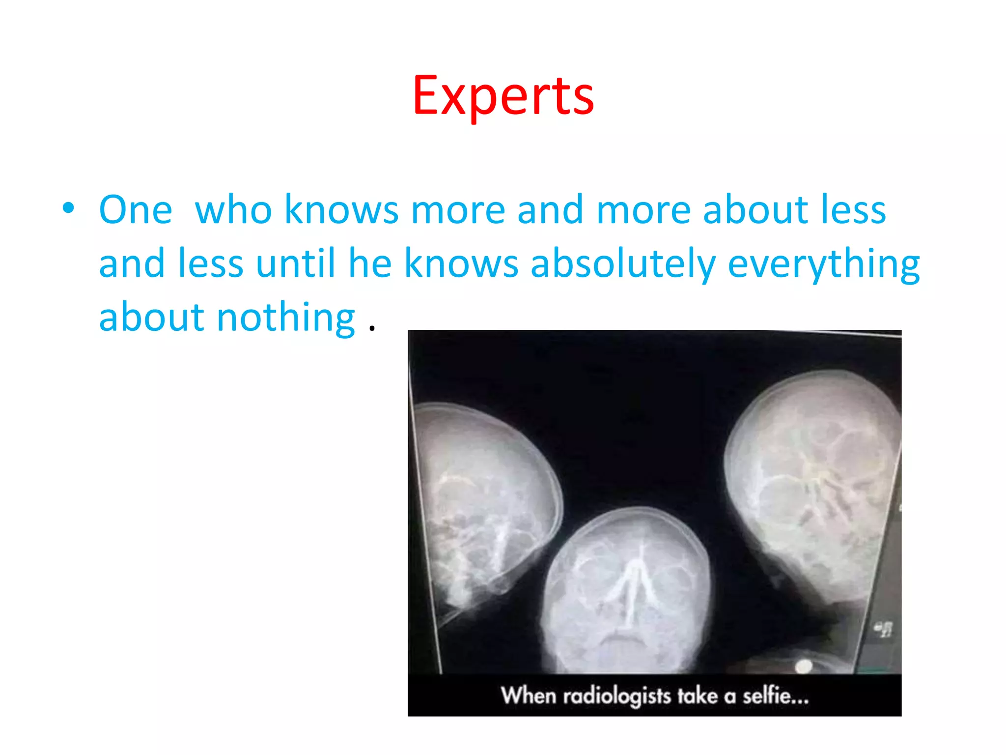Experts
• One who knows more and more about less
and less until he knows absolutely everything
about nothing .
 