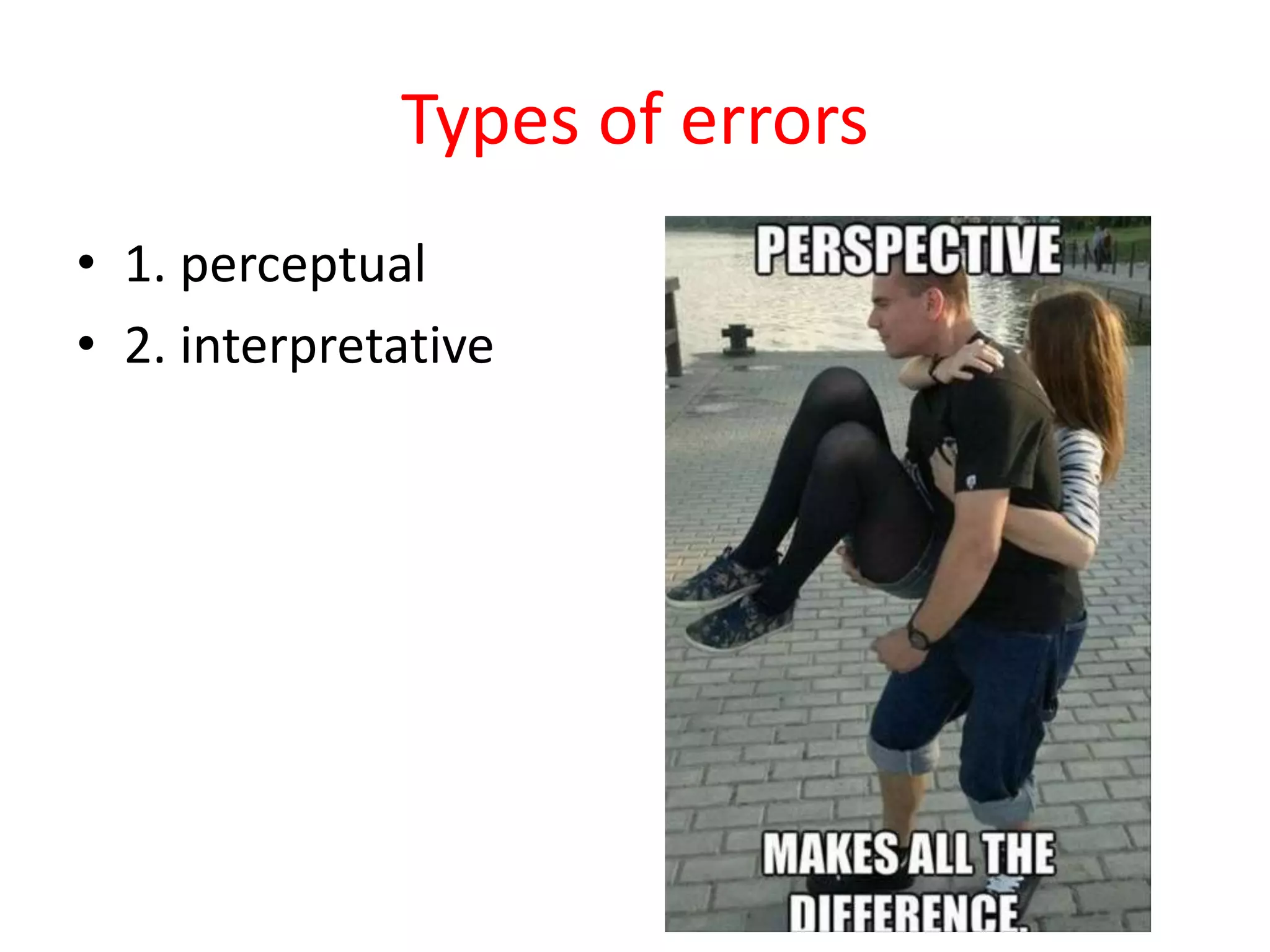 Types of errors
• 1. perceptual
• 2. interpretative
 
