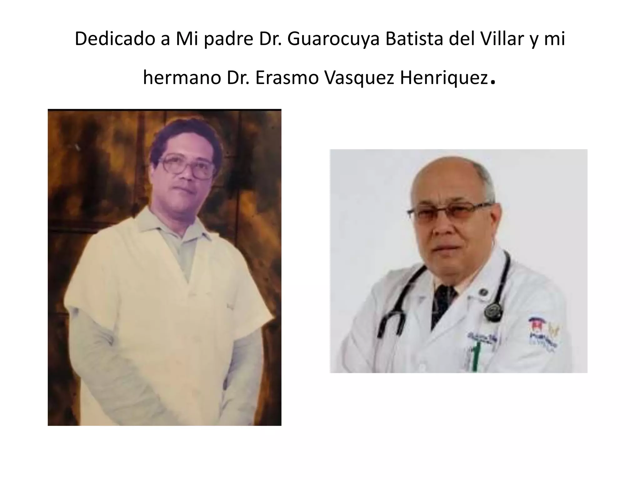 Dedicado a Mi padre Dr. Guarocuya Batista del Villar y mi
hermano Dr. Erasmo Vasquez Henriquez.
 