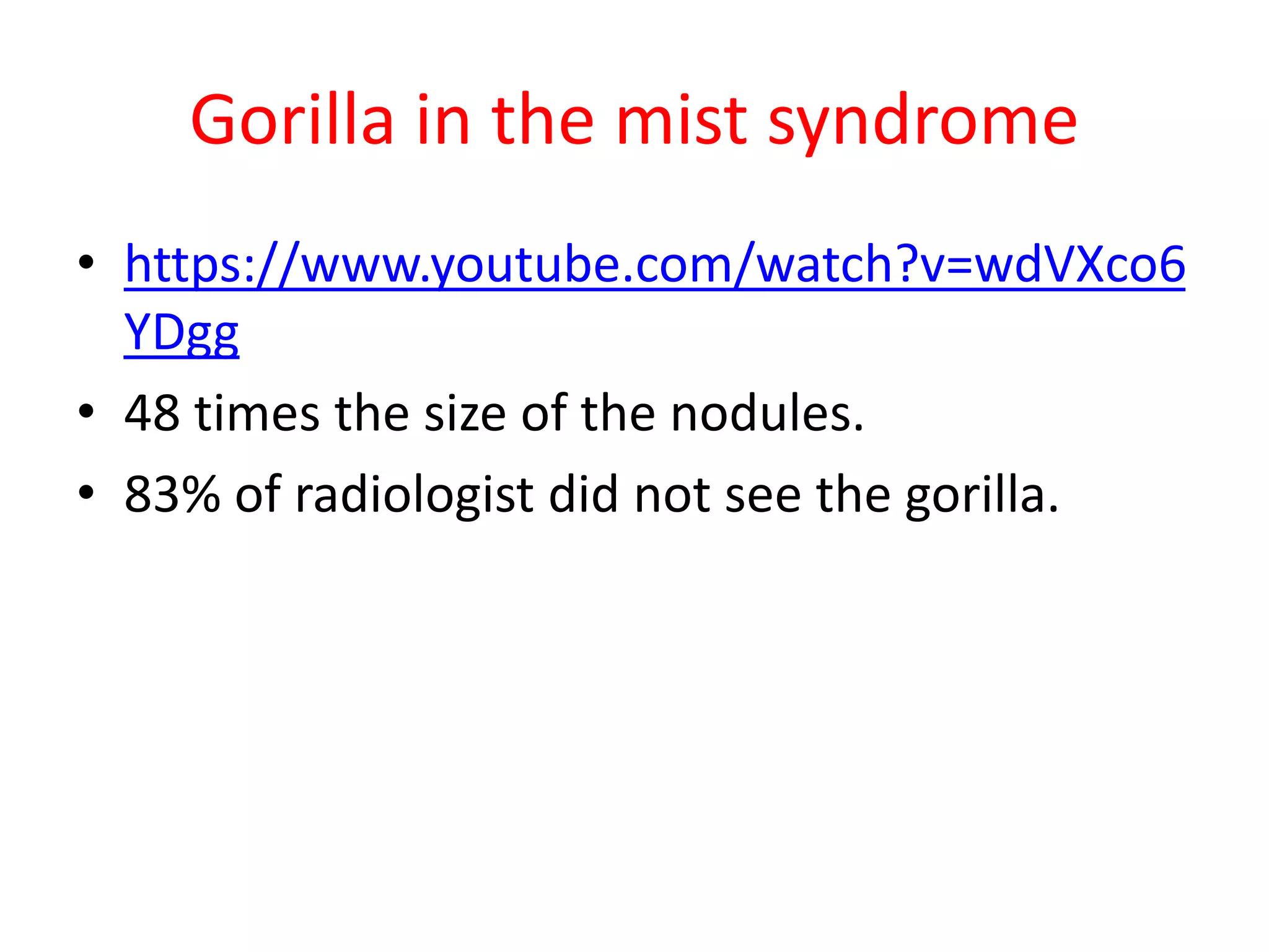 Gorilla in the mist syndrome
• https://www.youtube.com/watch?v=wdVXco6
YDgg
• 48 times the size of the nodules.
• 83% of radiologist did not see the gorilla.
 