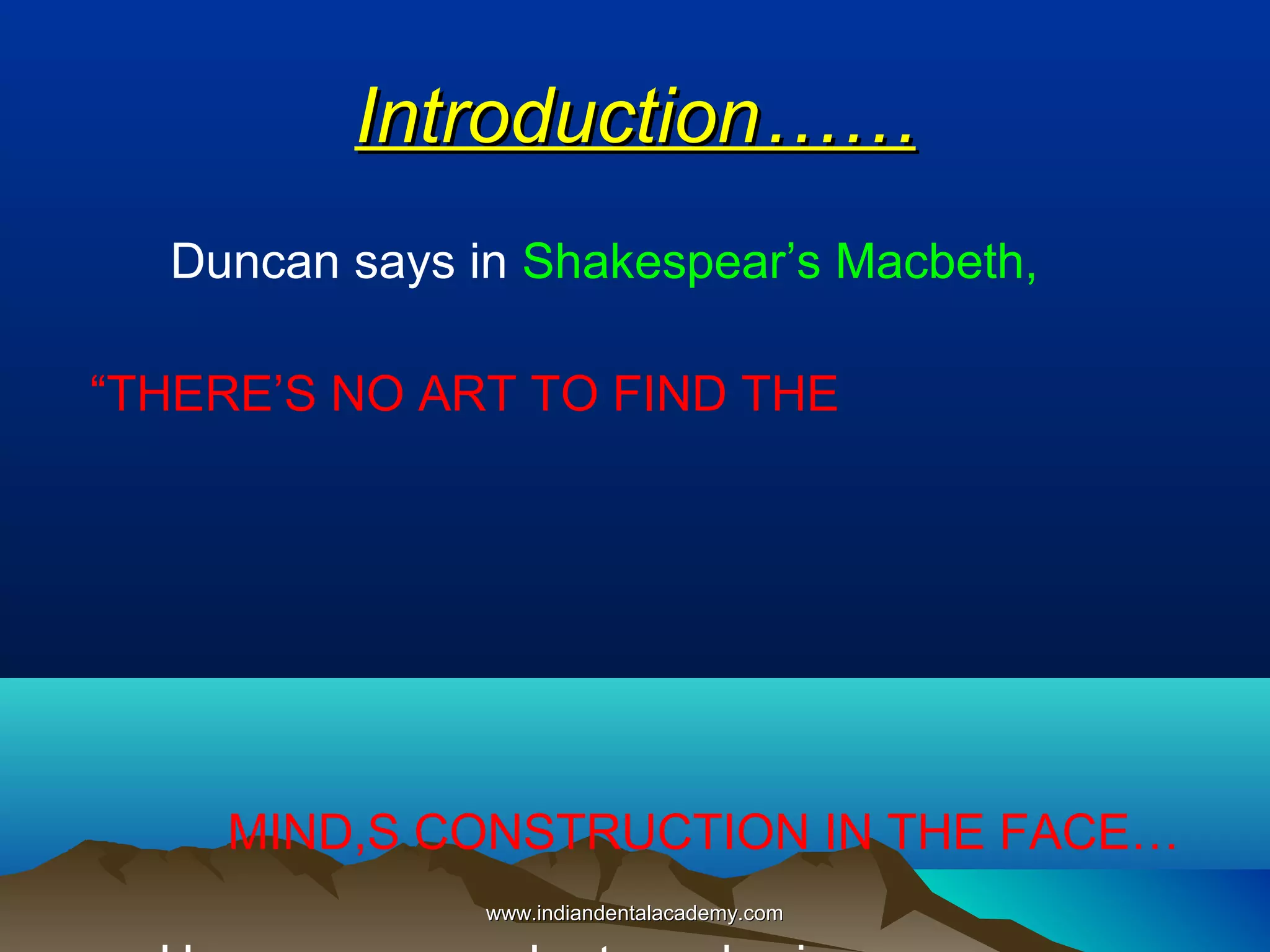 Introduction……
Duncan says in Shakespear’s Macbeth,
“THERE’S NO ART TO FIND THE

MIND,S CONSTRUCTION IN THE FACE…
www.indiandentalacademy.com

 