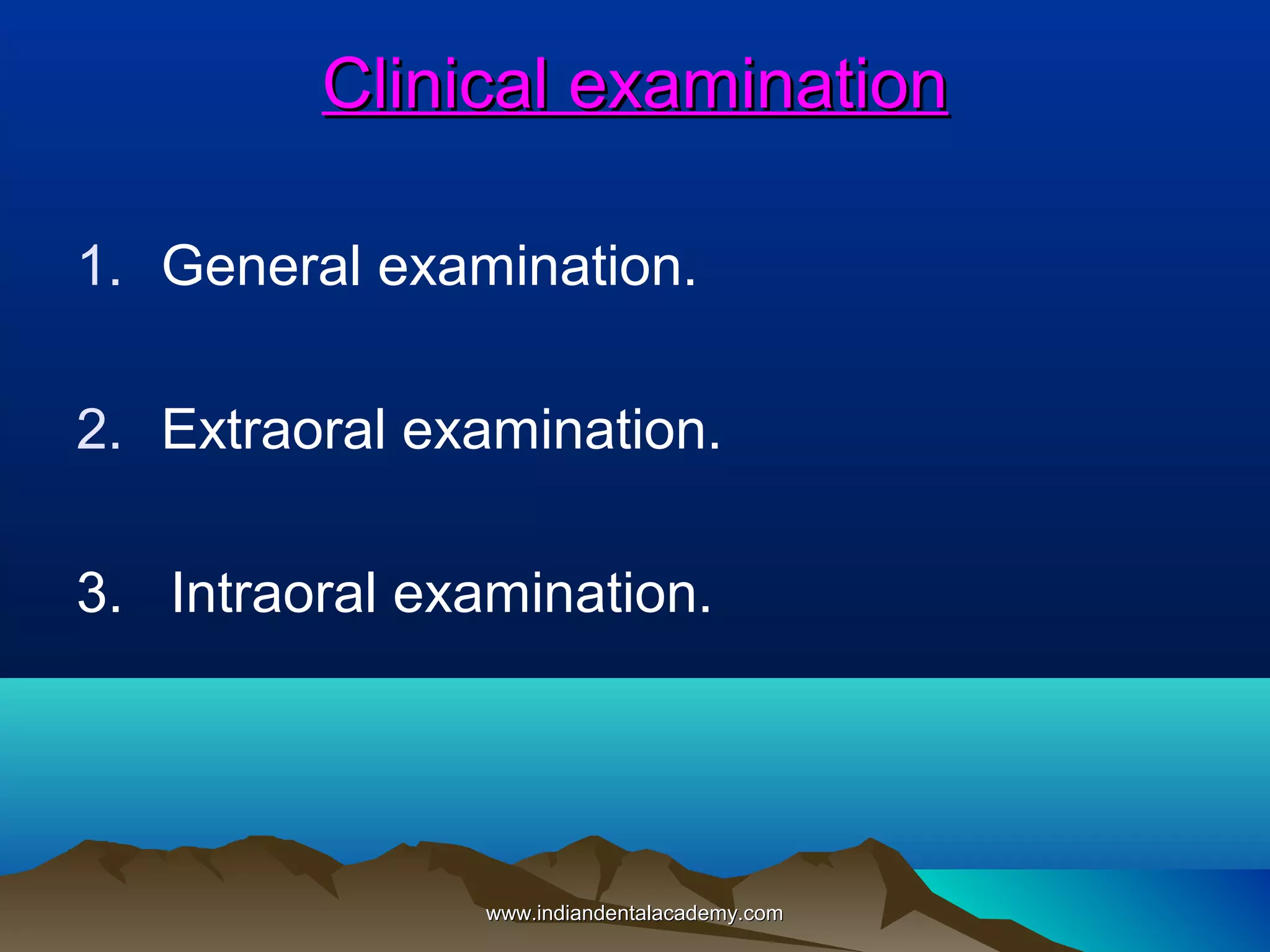 Clinical examination
1. General examination.
2. Extraoral examination.
3. Intraoral examination.

www.indiandentalacademy.com

 