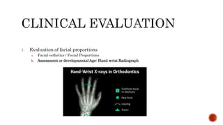 1. Evaluation of facial proportions
a. Facial esthetics / Facial Proportions
b. Assessment or developmental Age: Hand wrist Radiograph
 