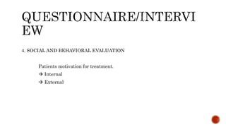 4. SOCIAL AND BEHAVIORAL EVALUATION
Patients motivation for treatment.
 Internal
 External
 