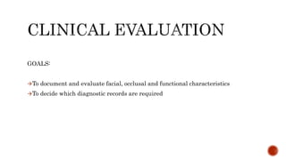 GOALS:
To document and evaluate facial, occlusal and functional characteristics
To decide which diagnostic records are required
 